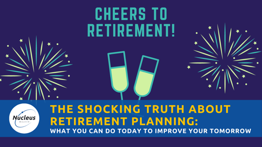 The Shocking Truth About Retirement Planning: What You Can Do Today To Improve Your Tomorrow - Nucleus Wealth Empower