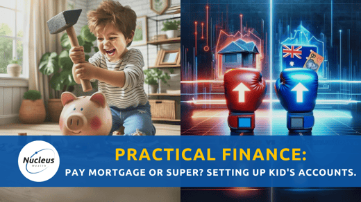 Practical Finance: Pay Mortgage or Super? Setting Up Kid's Accounts. | Nucleus Investment Insights